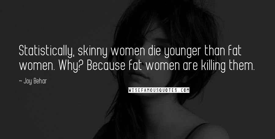 Joy Behar quotes: Statistically, skinny women die younger than fat women. Why? Because fat women are killing them.