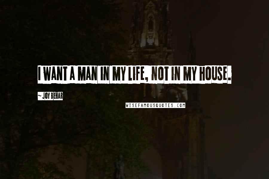 Joy Behar quotes: I want a man in my life, not in my house.