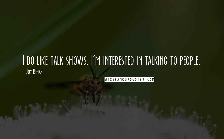 Joy Behar quotes: I do like talk shows. I'm interested in talking to people.