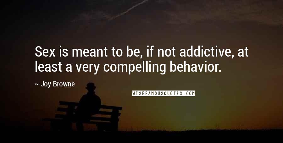 Joy Browne quotes: Sex is meant to be, if not addictive, at least a very compelling behavior.