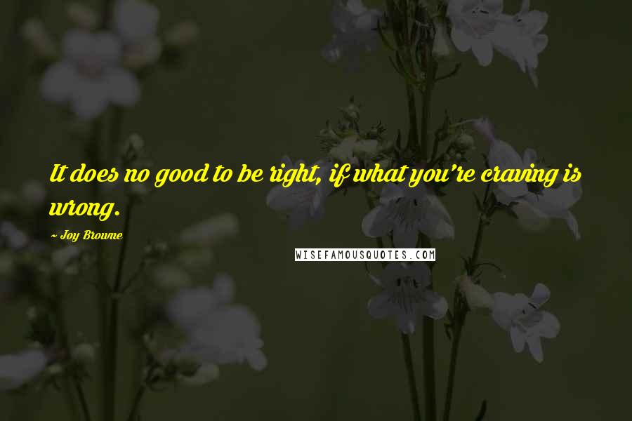 Joy Browne quotes: It does no good to be right, if what you're craving is wrong.