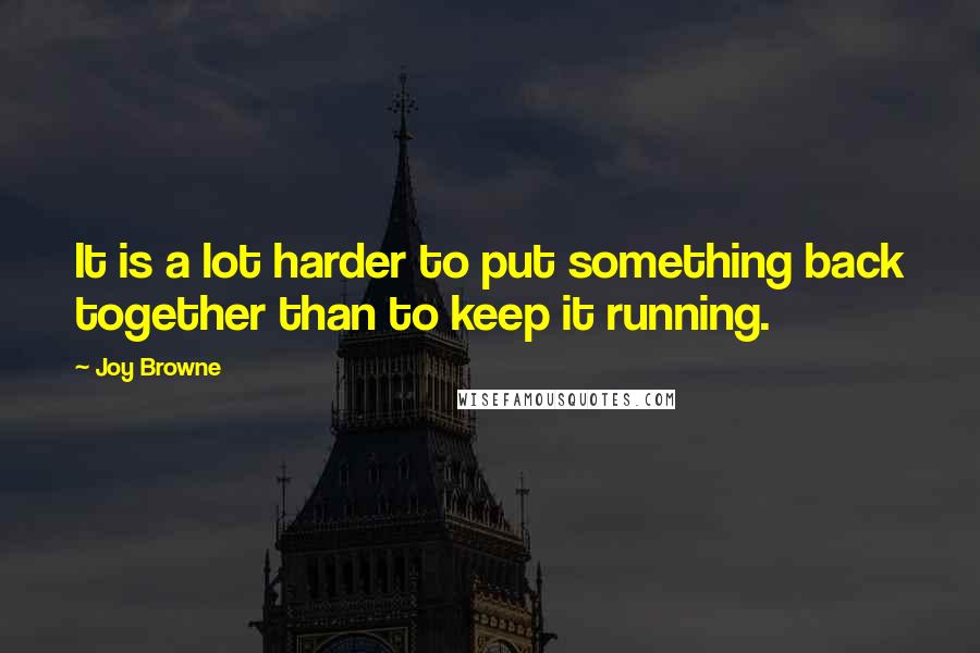 Joy Browne quotes: It is a lot harder to put something back together than to keep it running.