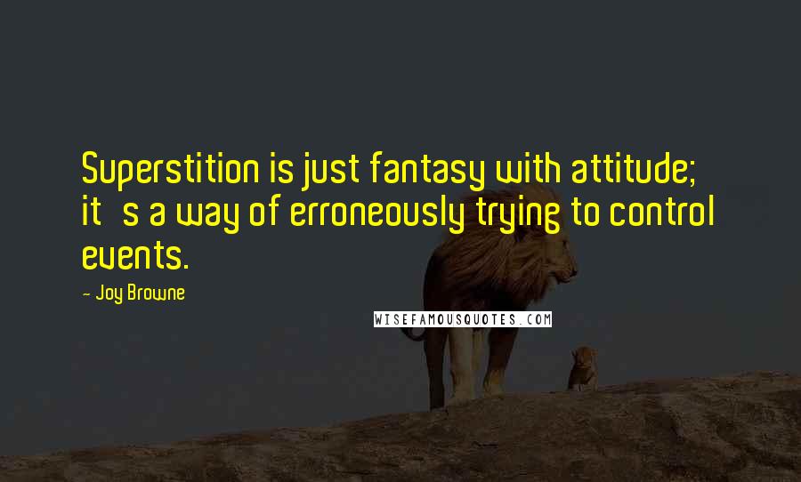Joy Browne quotes: Superstition is just fantasy with attitude; it's a way of erroneously trying to control events.
