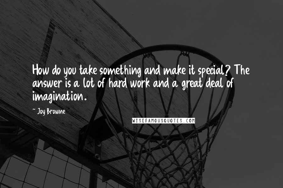 Joy Browne quotes: How do you take something and make it special? The answer is a lot of hard work and a great deal of imagination.