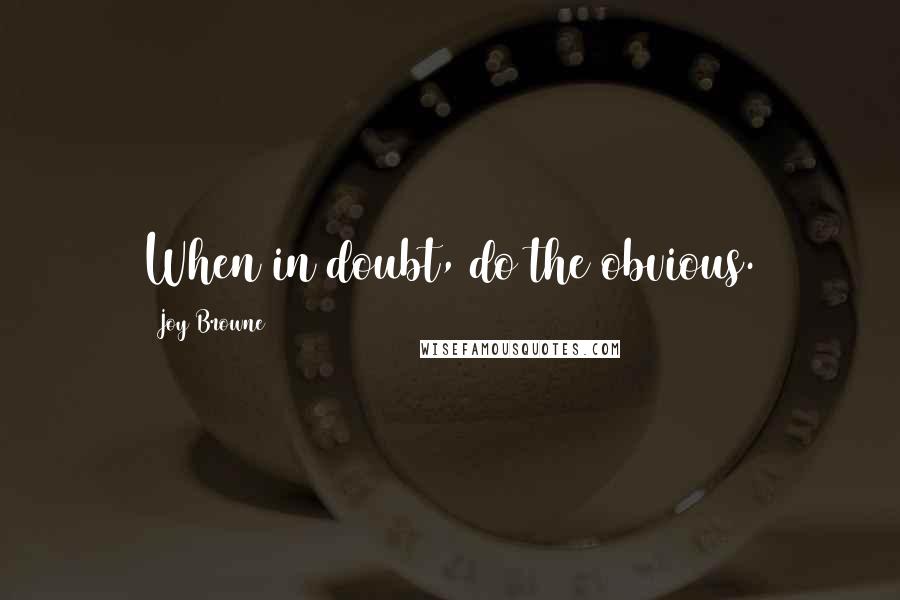 Joy Browne quotes: When in doubt, do the obvious.