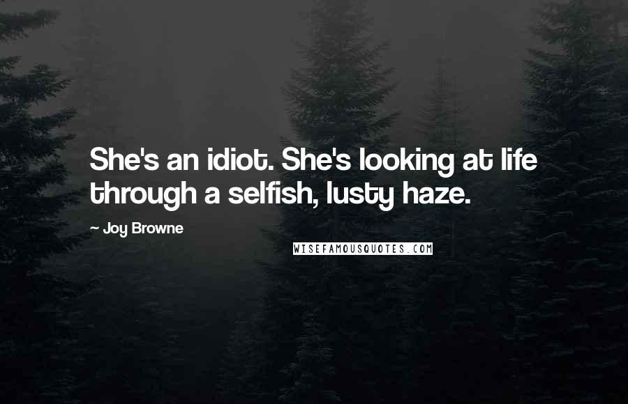 Joy Browne quotes: She's an idiot. She's looking at life through a selfish, lusty haze.