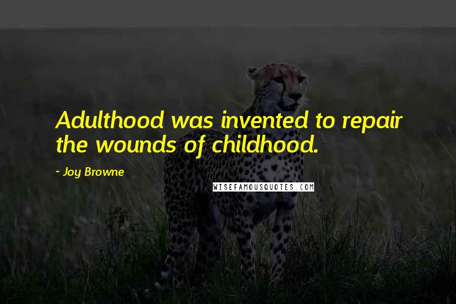 Joy Browne quotes: Adulthood was invented to repair the wounds of childhood.