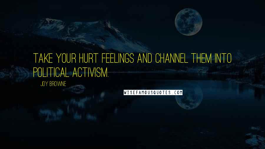 Joy Browne quotes: Take your hurt feelings and channel them into political activism.
