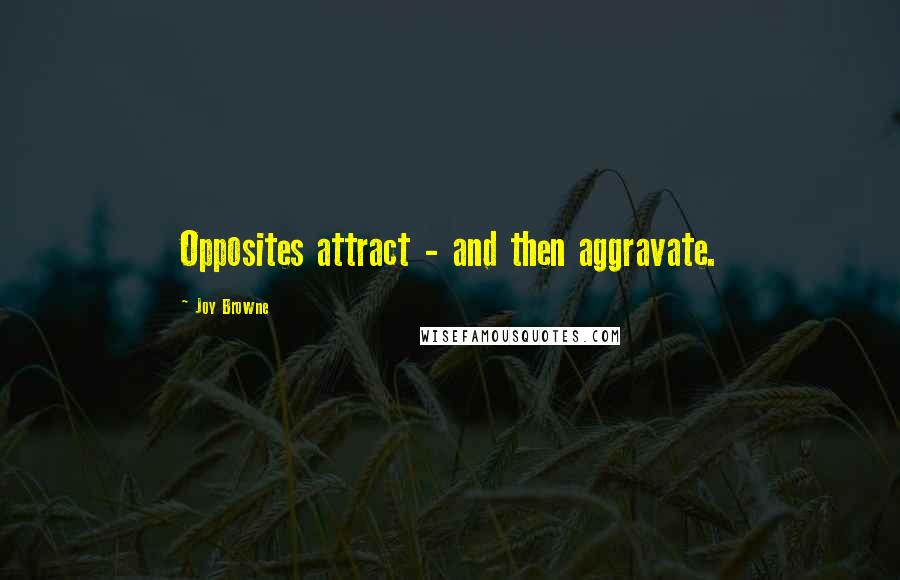 Joy Browne quotes: Opposites attract - and then aggravate.