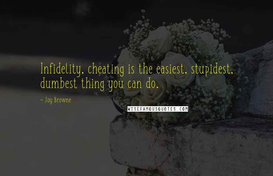 Joy Browne quotes: Infidelity, cheating is the easiest, stupidest, dumbest thing you can do.