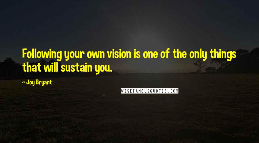Joy Bryant quotes: Following your own vision is one of the only things that will sustain you.