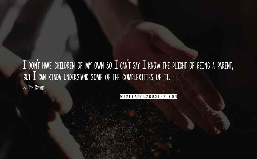 Joy Bryant quotes: I don't have children of my own so I can't say I know the plight of being a parent, but I can kinda understand some of the complexities of it.