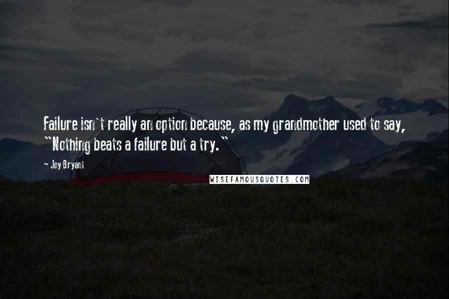 Joy Bryant quotes: Failure isn't really an option because, as my grandmother used to say, "Nothing beats a failure but a try."