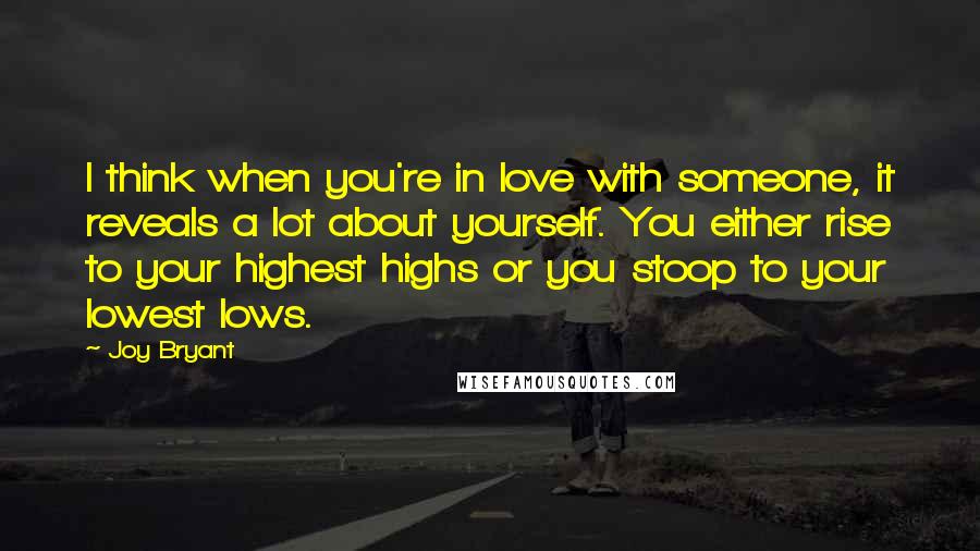 Joy Bryant quotes: I think when you're in love with someone, it reveals a lot about yourself. You either rise to your highest highs or you stoop to your lowest lows.