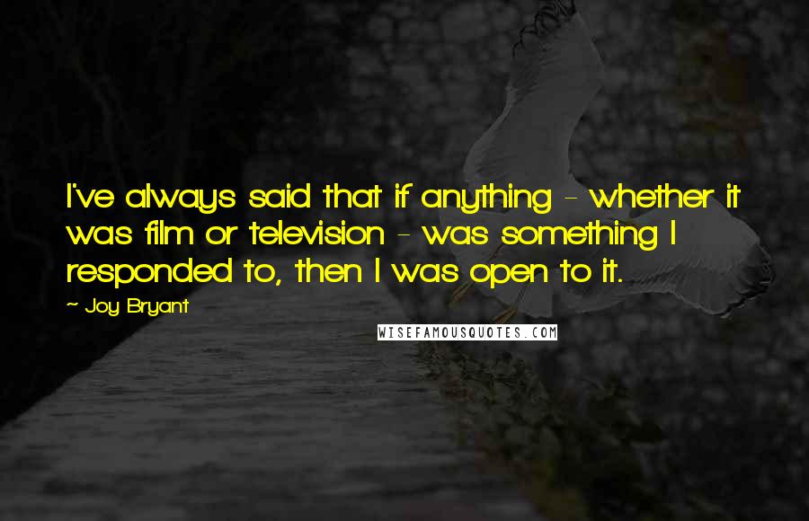 Joy Bryant quotes: I've always said that if anything - whether it was film or television - was something I responded to, then I was open to it.