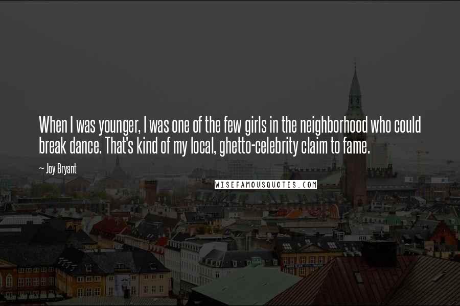 Joy Bryant quotes: When I was younger, I was one of the few girls in the neighborhood who could break dance. That's kind of my local, ghetto-celebrity claim to fame.