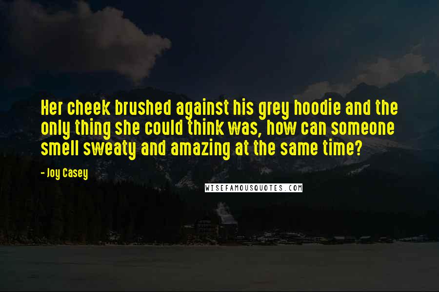Joy Casey quotes: Her cheek brushed against his grey hoodie and the only thing she could think was, how can someone smell sweaty and amazing at the same time?