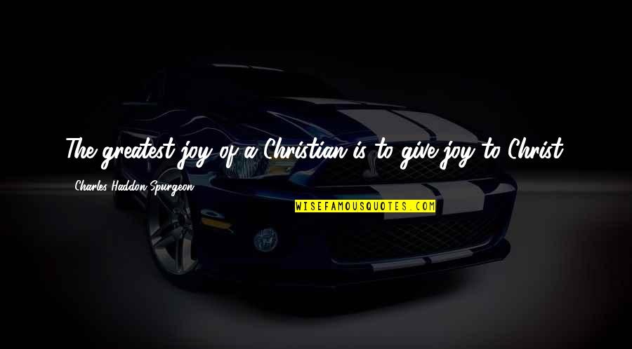 Joy Christian Quotes By Charles Haddon Spurgeon: The greatest joy of a Christian is to