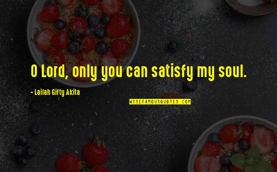 Joy Christian Quotes By Lailah Gifty Akita: O Lord, only you can satisfy my soul.