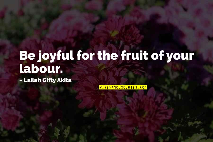 Joy Christian Quotes By Lailah Gifty Akita: Be joyful for the fruit of your labour.