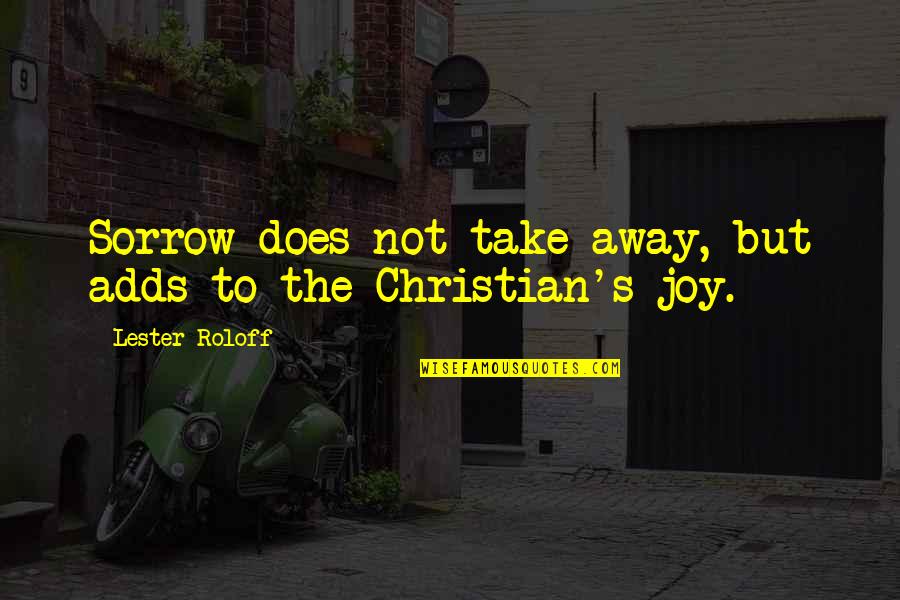 Joy Christian Quotes By Lester Roloff: Sorrow does not take away, but adds to