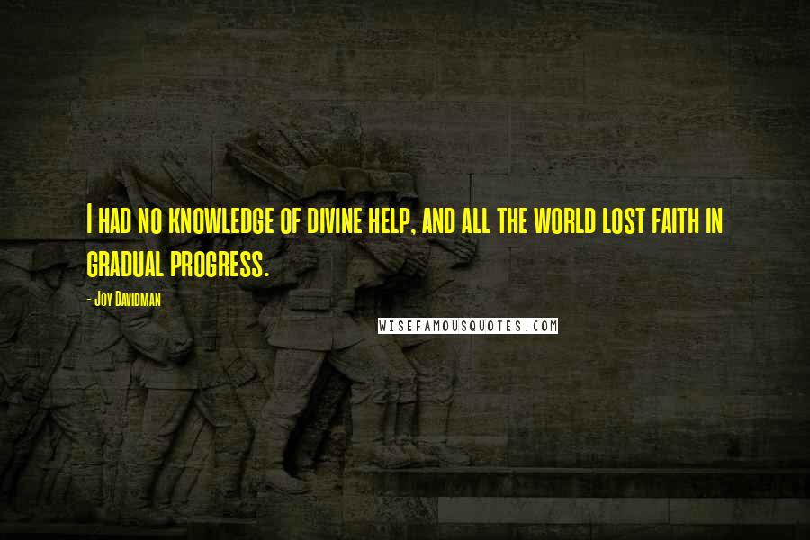 Joy Davidman quotes: I had no knowledge of divine help, and all the world lost faith in gradual progress.
