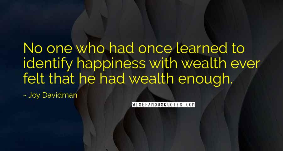 Joy Davidman quotes: No one who had once learned to identify happiness with wealth ever felt that he had wealth enough.