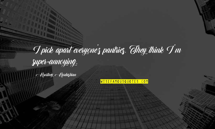 Joy Dawson Quotes By Kourtney Kardashian: I pick apart everyone's pantries. They think I'm Joy Dawson Quotes By Kourtney Kardashian: I pick apart everyone's pantries. They think I'm