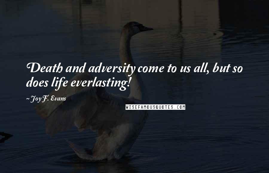 Joy F. Evans quotes: Death and adversity come to us all, but so does life everlasting!