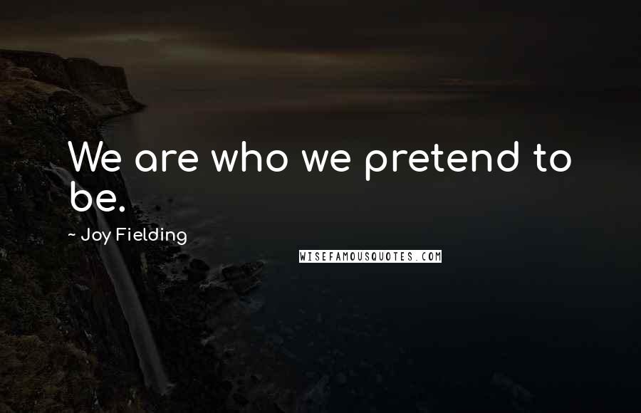 Joy Fielding quotes: We are who we pretend to be.