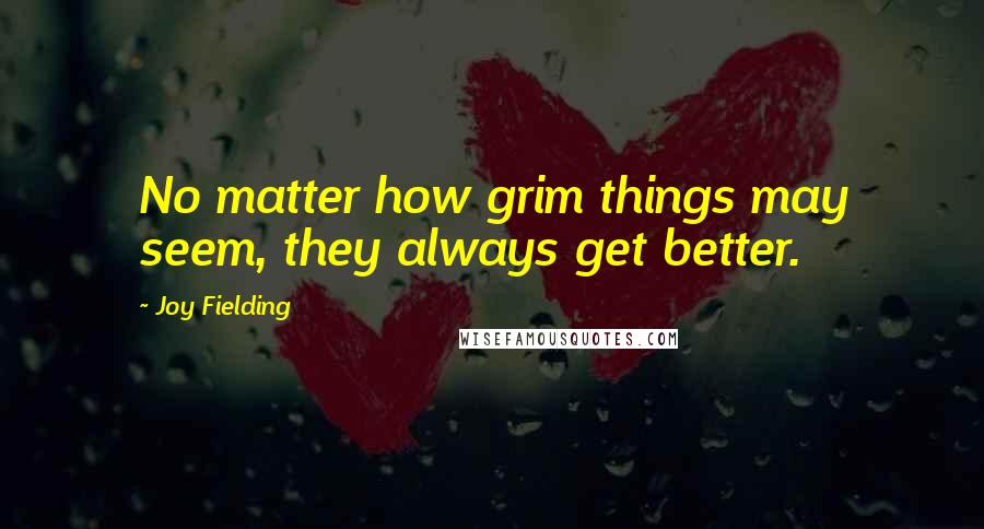 Joy Fielding quotes: No matter how grim things may seem, they always get better.