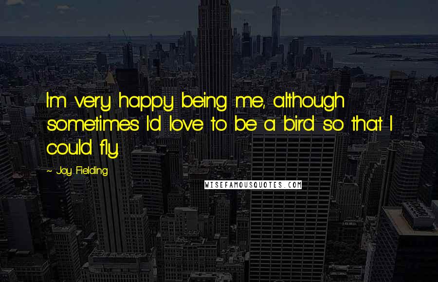 Joy Fielding quotes: I'm very happy being me, although sometimes I'd love to be a bird so that I could fly.