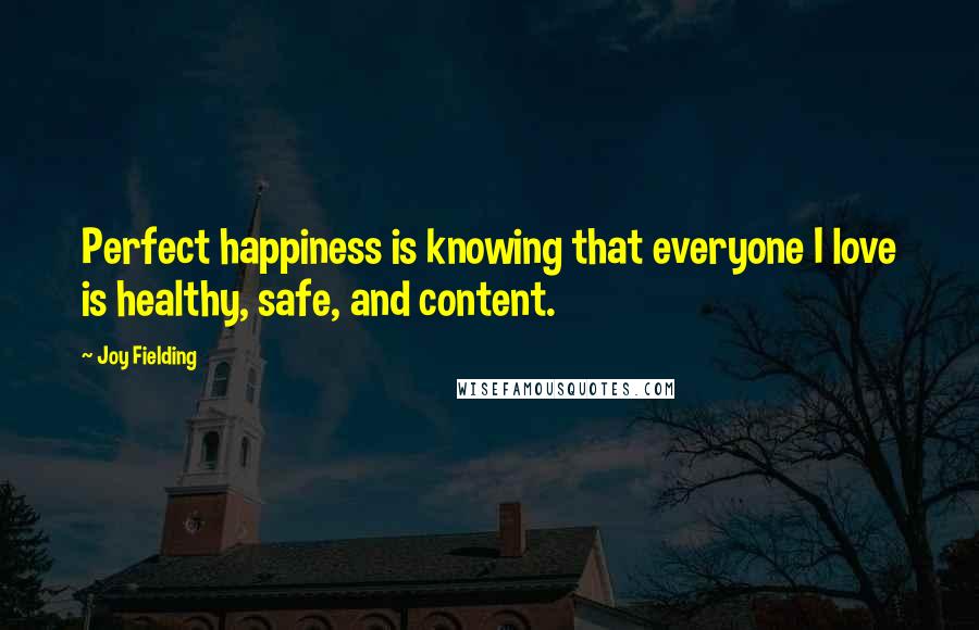 Joy Fielding quotes: Perfect happiness is knowing that everyone I love is healthy, safe, and content.