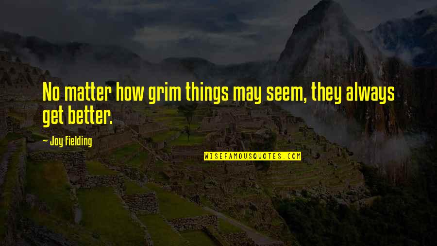 Joy Fielding Quotes By Joy Fielding: No matter how grim things may seem, they