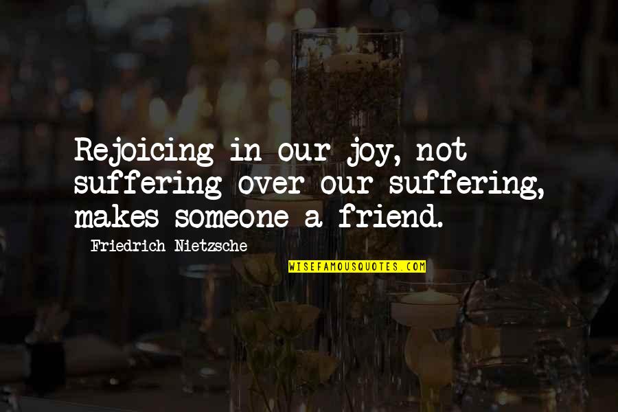 Joy Friendship Quotes By Friedrich Nietzsche: Rejoicing in our joy, not suffering over our Joy Friendship Quotes By Friedrich Nietzsche: Rejoicing in our joy, not suffering over our
