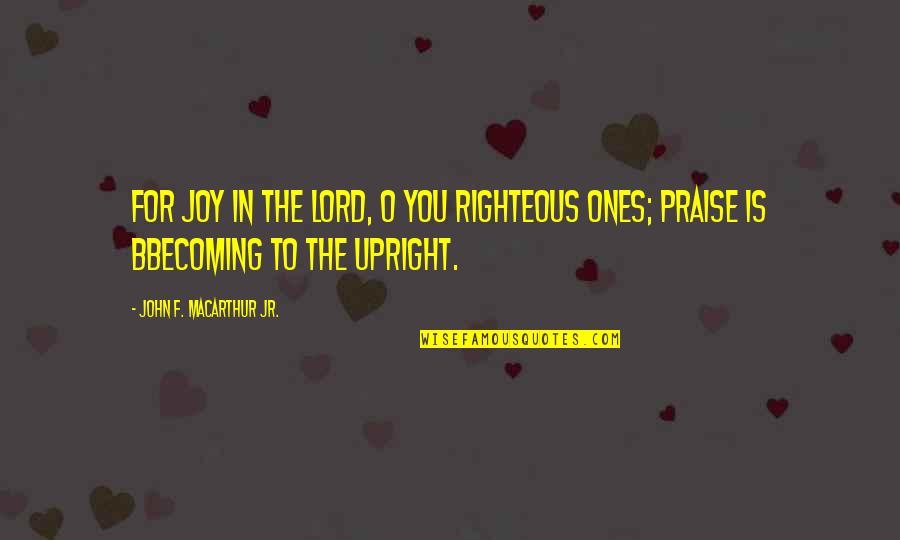 Joy From The Lord Quotes By John F. MacArthur Jr.: For joy in the LORD, O you righteous