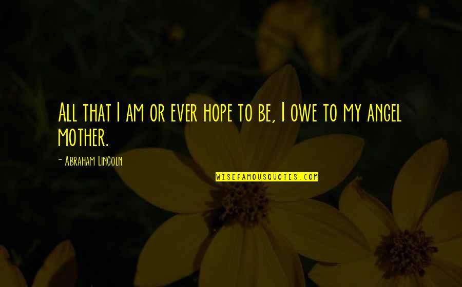 Joy Goodreads Quotes By Abraham Lincoln: All that I am or ever hope to Joy Goodreads Quotes By Abraham Lincoln: All that I am or ever hope to