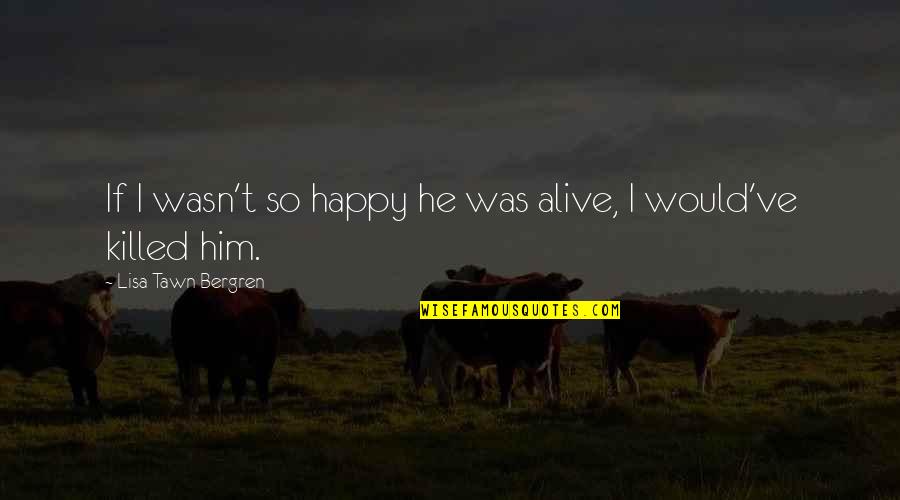 Joy Goodreads Quotes By Lisa Tawn Bergren: If I wasn't so happy he was alive, Joy Goodreads Quotes By Lisa Tawn Bergren: If I wasn't so happy he was alive,