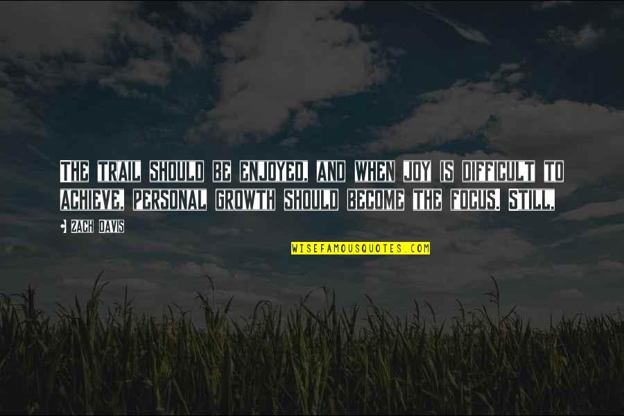 Joy Growth Quotes By Zach Davis: The trail should be enjoyed, and when joy Joy Growth Quotes By Zach Davis: The trail should be enjoyed, and when joy