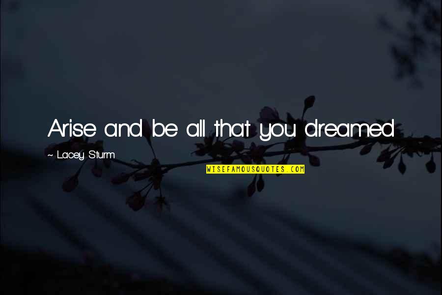 Joy Haney Quotes By Lacey Sturm: Arise and be all that you dreamed