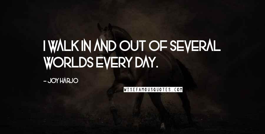 Joy Harjo quotes: I walk in and out of several worlds every day. Joy Harjo quotes: I walk in and out of several worlds every day.