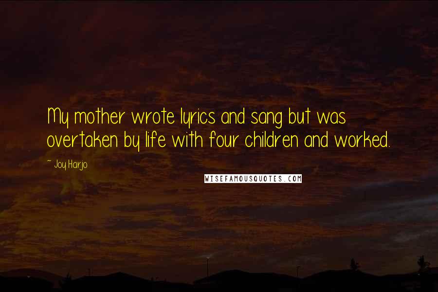 Joy Harjo quotes: My mother wrote lyrics and sang but was overtaken by life with four children and worked. Joy Harjo quotes: My mother wrote lyrics and sang but was overtaken by life with four children and worked.