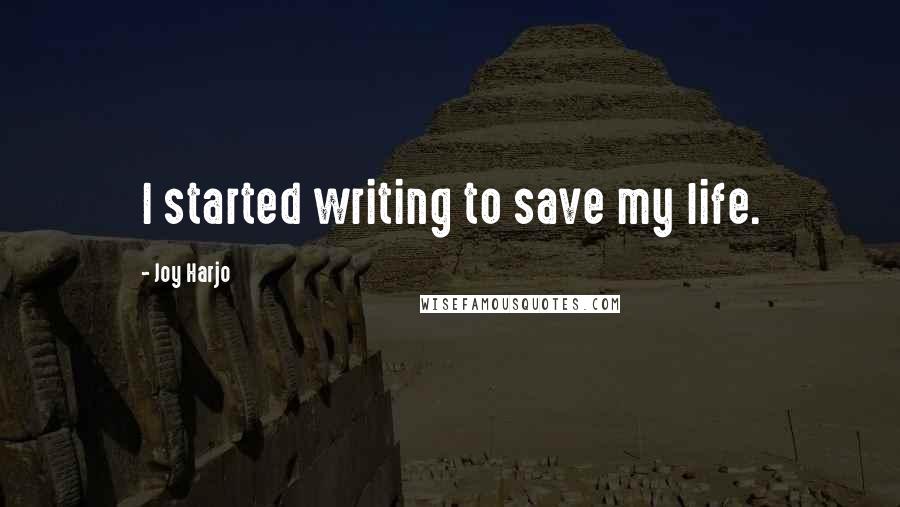 Joy Harjo quotes: I started writing to save my life. Joy Harjo quotes: I started writing to save my life.