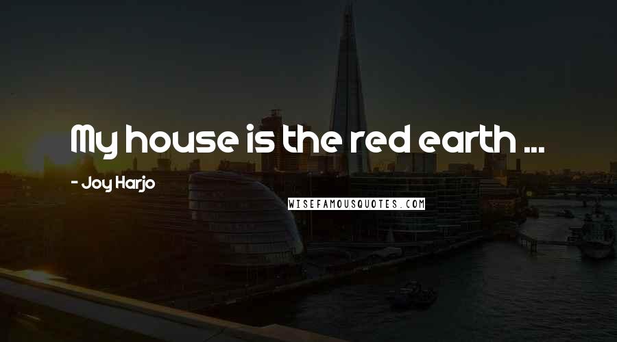 Joy Harjo quotes: My house is the red earth ...