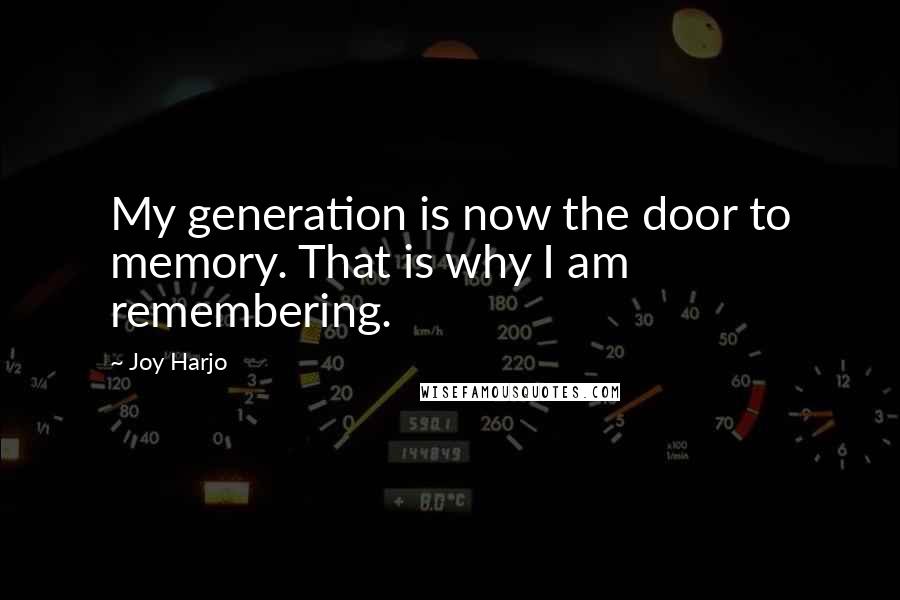 Joy Harjo quotes: My generation is now the door to memory. That is why I am remembering. Joy Harjo quotes: My generation is now the door to memory. That is why I am remembering.