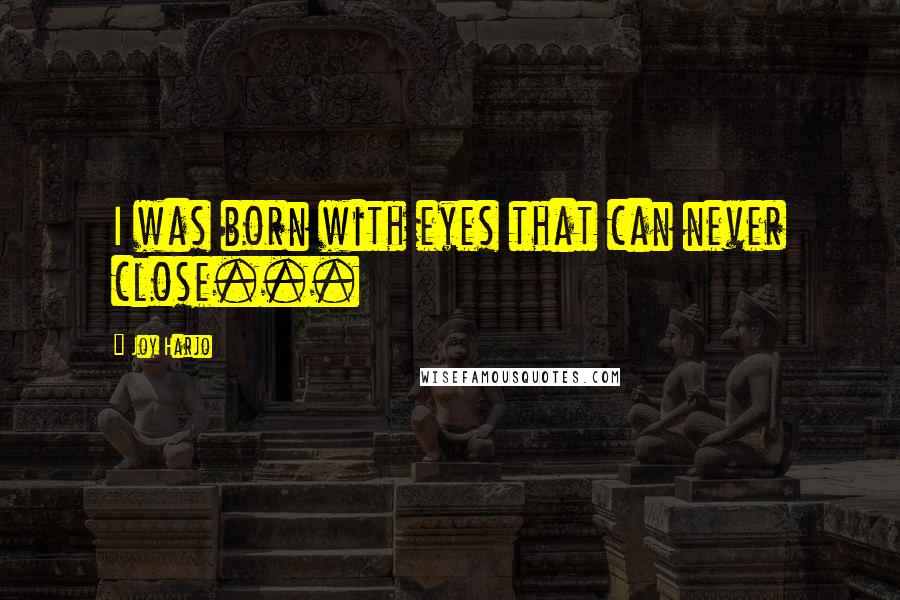 Joy Harjo quotes: I was born with eyes that can never close... Joy Harjo quotes: I was born with eyes that can never close...