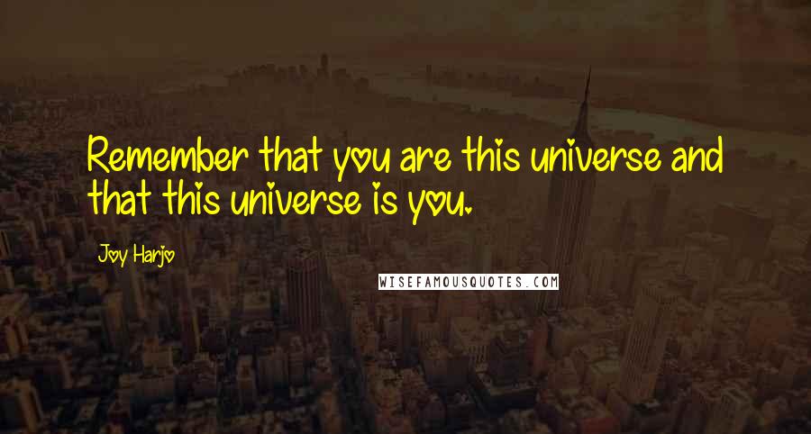 Joy Harjo quotes: Remember that you are this universe and that this universe is you. Joy Harjo quotes: Remember that you are this universe and that this universe is you.