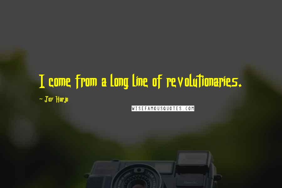 Joy Harjo quotes: I come from a long line of revolutionaries. Joy Harjo quotes: I come from a long line of revolutionaries.