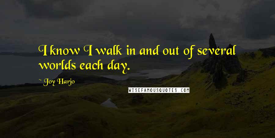 Joy Harjo quotes: I know I walk in and out of several worlds each day.