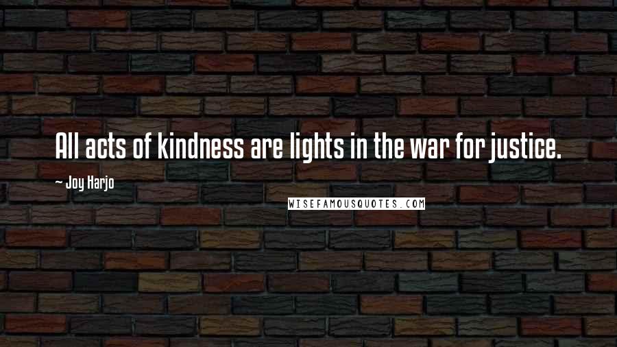 Joy Harjo quotes: All acts of kindness are lights in the war for justice. Joy Harjo quotes: All acts of kindness are lights in the war for justice.